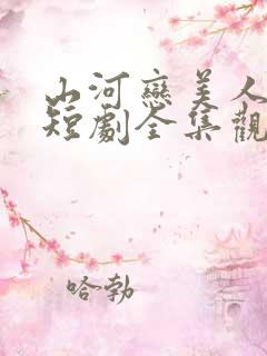 山河恋美人无泪短剧全集观看免费