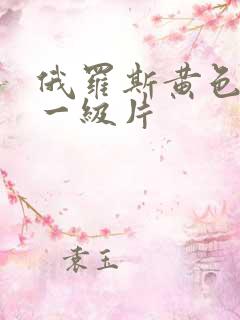 俄罗斯黄色录像一级片