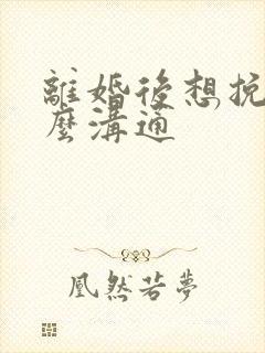 离婚后想挽回怎么沟通