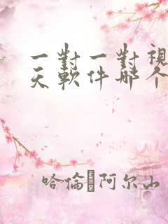 一对一对视频聊天软件哪个好