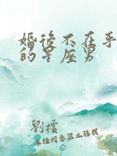 婚后不在乎老婆的星座男