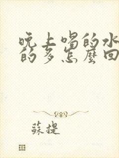 晚上喝的水少尿的多怎么回事