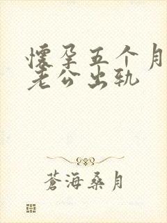 怀孕五个月发现老公出轨