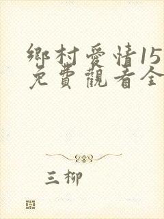 乡村爱情15部免费观看全集完整版电视剧