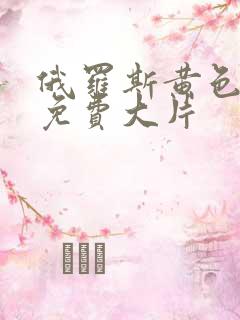 俄罗斯黄色一级免费大片