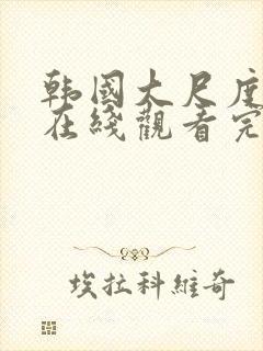 韩国大尺度电影在线观看完整版电影