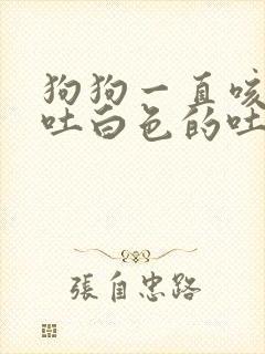 狗狗一直咳一直吐白色的吐沫