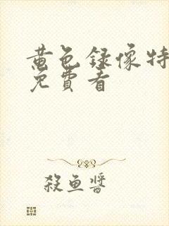 黄色录像特级片免费看