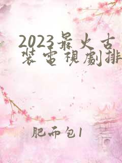 2023最火古装电视剧排行榜前十名