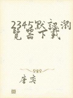 2345默认浏览器下载