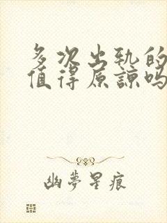 多次出轨的男人值得原谅吗