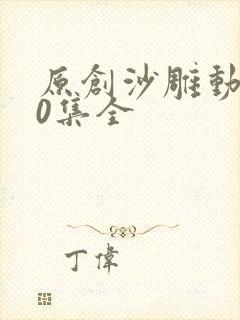 原创沙雕动画50集全