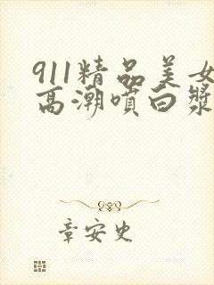 911精品美女高潮喷白浆