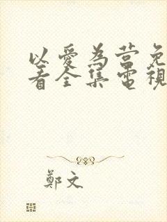 以爱为营免费观看全集电视剧完整版高清