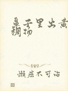 鼻子里出黄色粘稠物