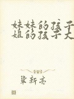 妹妹的孩子比姐姐的孩子大叫什么