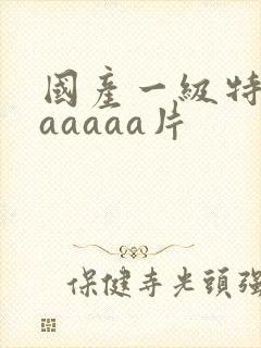 国产一级特黄aaaaaa片