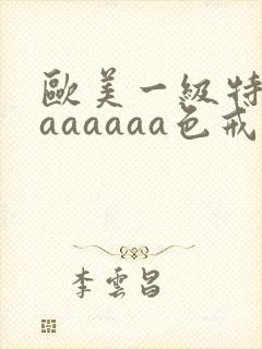 欧美一级特黄aaaaaaa色戒