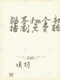 猫耳fm全部广播剧免费听