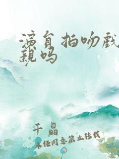 演员拍吻戏是真亲吗