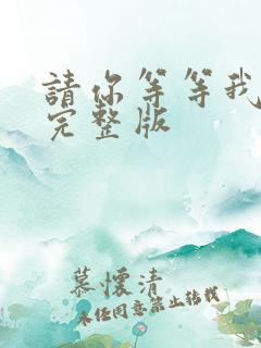 请你等等我原唱完整版