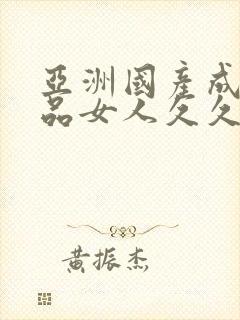 亚洲国产成人精品女人久久久