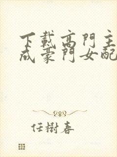 下载高门主母穿成豪门女配
