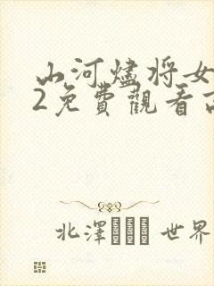 山河烬将女为凰2免费观看高清