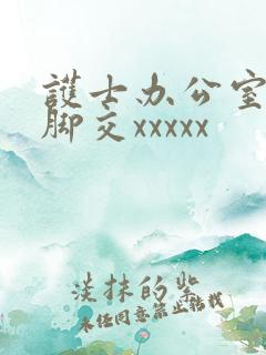 护士办公室丝袜脚交xxxxx