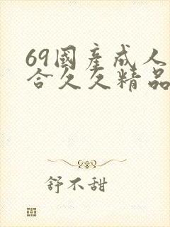 69国产成人综合久久精品