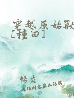 穿越原始兽世后[种田]