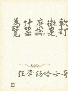 为什么微软的浏览器总是打不开