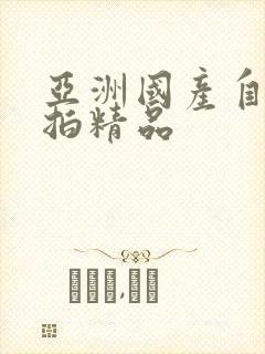 亚洲国产自拍偷拍精品