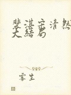 裴湛宋清然姜o大结局