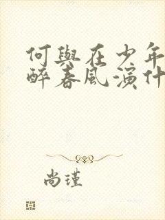 何与在少年白马醉春风演什么