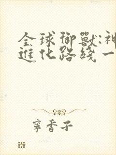 全球御兽:神宠进化路线一口气看完