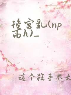 后宫乱(np 高h)_