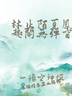 林止陌夏凤卿笔趣阁无弹窗