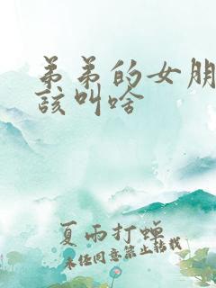 弟弟的女朋友应该叫啥