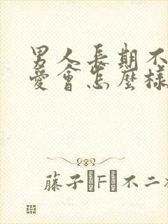 男人长期不谈恋爱会怎么样