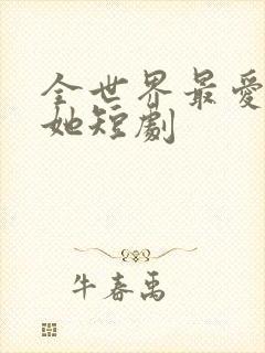 全世界最爱我的她短剧