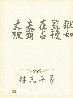 丈夫在监狱妻子被霸占后如何处理