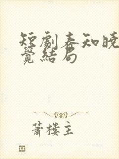 短剧春知晓梦不觉结局