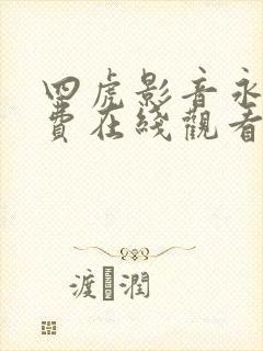 四虎影音永久免费在线观看
