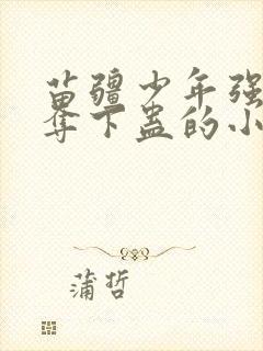 苗疆少年强取豪夺下蛊的小说