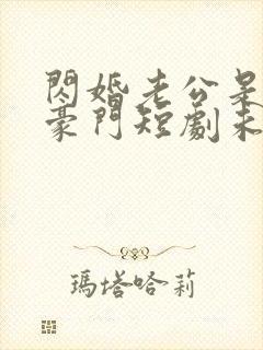 闪婚老公是超级豪门短剧未删减