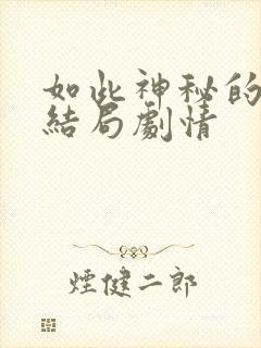 如此神秘的他大结局剧情