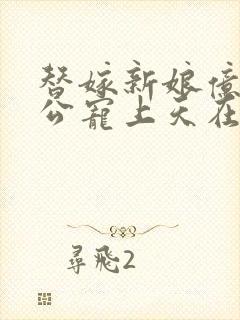 替嫁新娘亿万老公宠上天在哪看