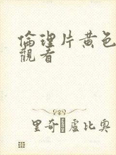 伦理片黄色免费观看