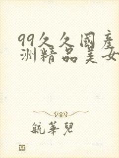 99久久国产亚洲精品美女久久